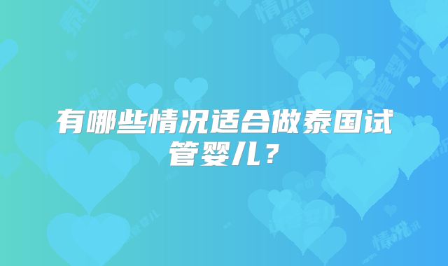 有哪些情况适合做泰国试管婴儿?