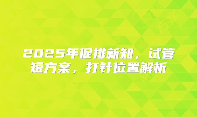 2025年促排新知，试管短方案，打针位置解析