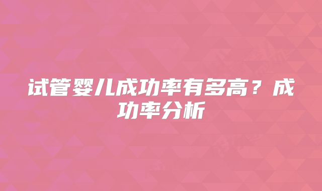 试管婴儿成功率有多高?成功率分析
