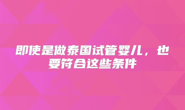 即使是做泰国试管婴儿,也要符合这些条件