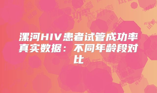 漯河HIV患者试管成功率真实数据：不同年龄段对比