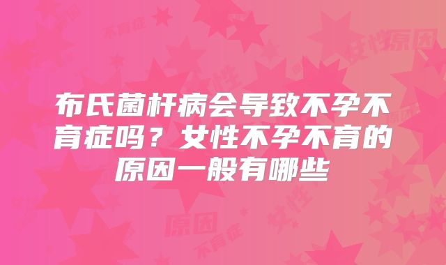 布氏菌杆病会导致不孕不育症吗？女性不孕不育的原因一般有哪些