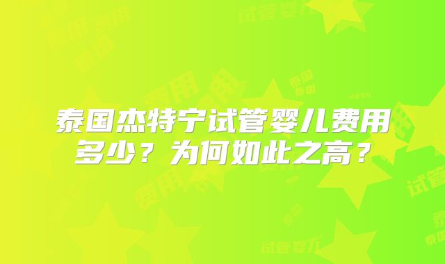 泰国杰特宁试管婴儿费用多少?为何如此之高?