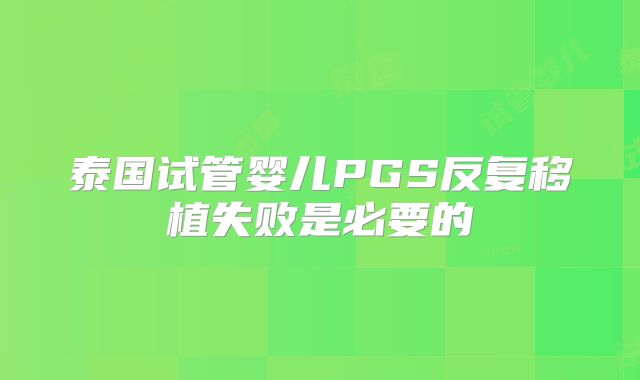 泰国试管婴儿PGS反复移植失败是必要的