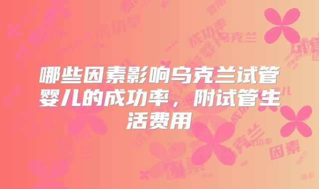 哪些因素影响乌克兰试管婴儿的成功率，附试管生活费用