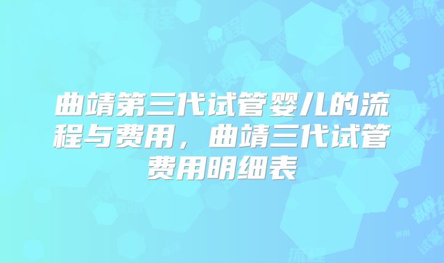 曲靖第三代试管婴儿的流程与费用，曲靖三代试管费用明细表