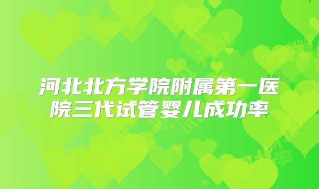 河北北方学院附属第一医院三代试管婴儿成功率