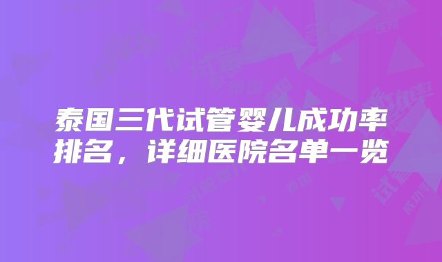 泰国三代试管婴儿成功率排名,详细医院名单一览