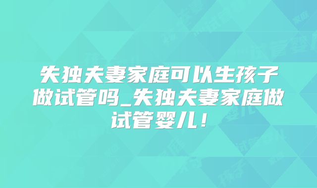 失独夫妻家庭可以生孩子做试管吗_失独夫妻家庭做试管婴儿!