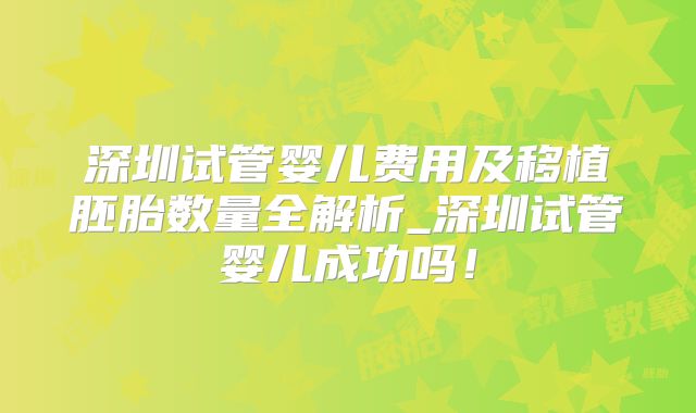 深圳试管婴儿费用及移植胚胎数量全解析_深圳试管婴儿成功吗!