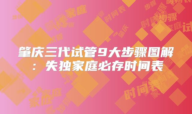 肇庆三代试管9大步骤图解:失独家庭必存时间表