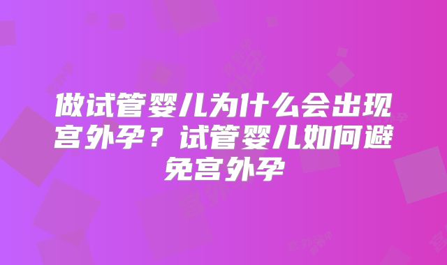 做试管婴儿为什么会出现宫外孕?试管婴儿如何避免宫外孕
