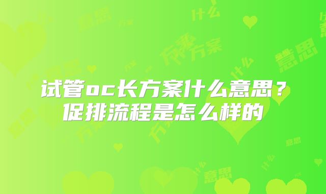 试管oc长方案什么意思?促排流程是怎么样的