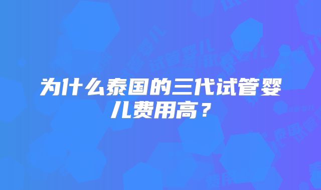 为什么泰国的三代试管婴儿费用高?