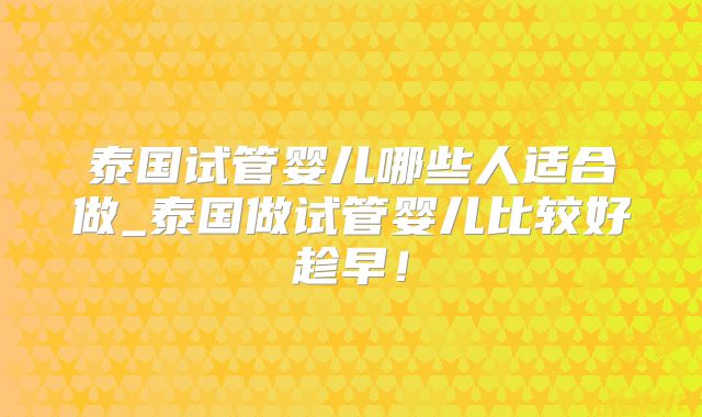 泰国试管婴儿哪些人适合做_泰国做试管婴儿比较好趁早!
