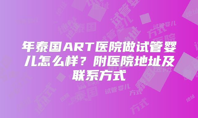 年泰国ART医院做试管婴儿怎么样?附医院地址及联系方式