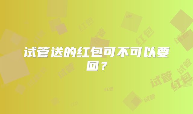 试管送的红包可不可以要回？