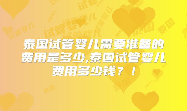 泰国试管婴儿需要准备的费用是多少,泰国试管婴儿费用多少钱？！
