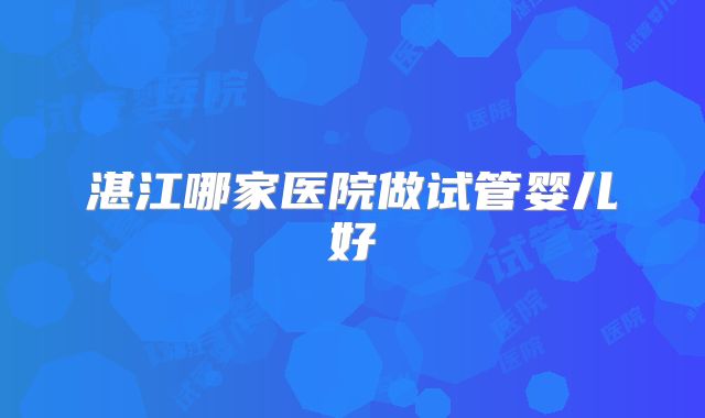 湛江哪家医院做试管婴儿好