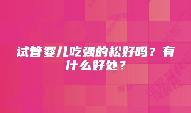 试管婴儿吃强的松好吗？有什么好处？