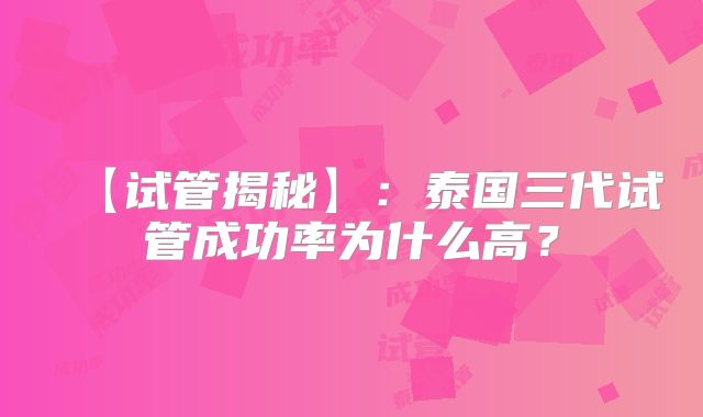 【试管揭秘】:泰国三代试管成功率为什么高?