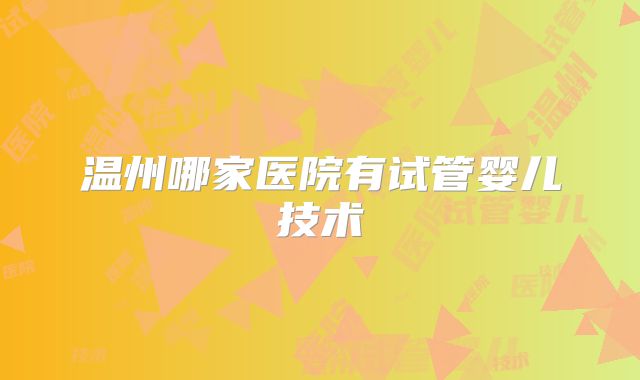 温州哪家医院有试管婴儿技术