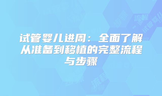 试管婴儿进周：全面了解从准备到移植的完整流程与步骤