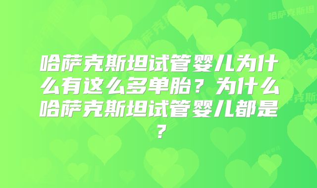 哈萨克斯坦试管婴儿为什么有这么多单胎？为什么哈萨克斯坦试管婴儿都是？