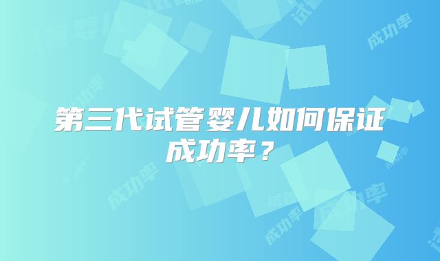 第三代试管婴儿如何保证成功率？