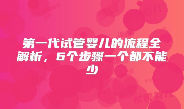 第一代试管婴儿的流程全解析，6个步骤一个都不能少
