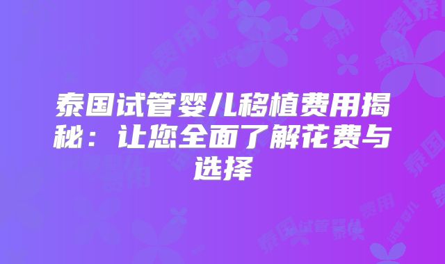 泰国试管婴儿移植费用揭秘:让您全面了解花费与选择