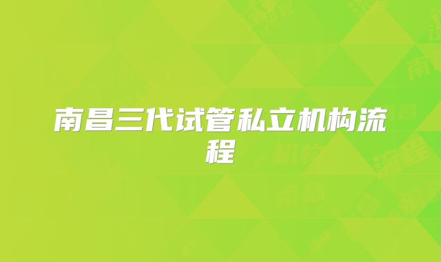 南昌三代试管私立机构流程