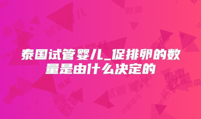 泰国试管婴儿_促排卵的数量是由什么决定的