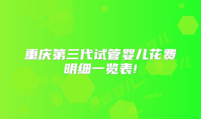 重庆第三代试管婴儿花费明细一览表!