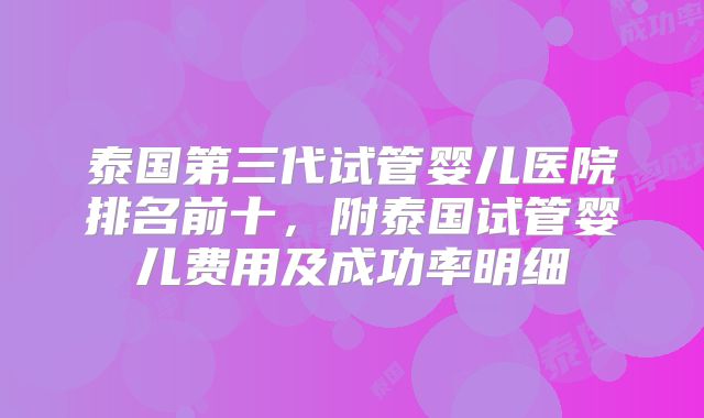 泰国第三代试管婴儿医院排名前十,附泰国试管婴儿费用及成功率明细