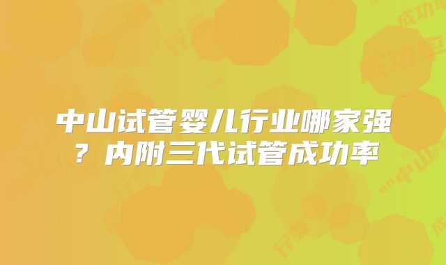 中山试管婴儿行业哪家强？内附三代试管成功率