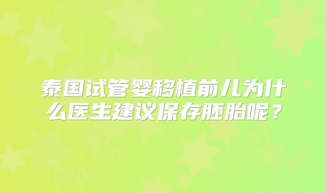 泰国试管婴移植前儿为什么医生建议保存胚胎呢?