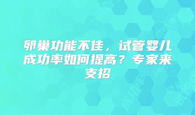 卵巢功能不佳，试管婴儿成功率如何提高？专家来支招