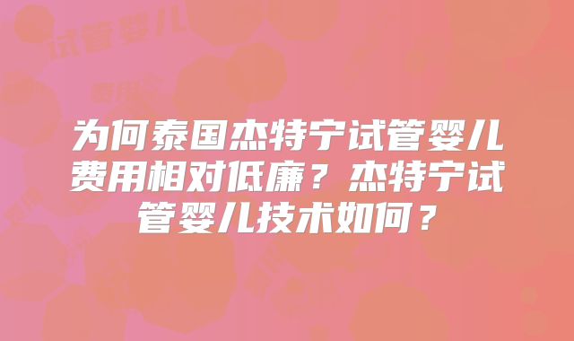 为何泰国杰特宁试管婴儿费用相对低廉？杰特宁试管婴儿技术如何？