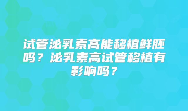 试管泌乳素高能移植鲜胚吗?泌乳素高试管移植有影响吗?