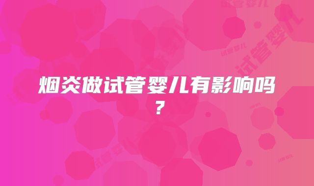 烟炎做试管婴儿有影响吗?
