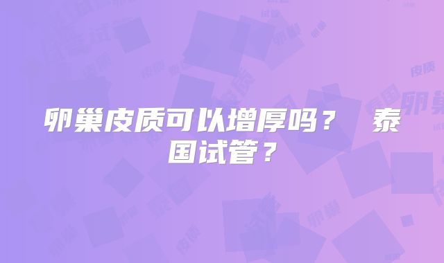 卵巢皮质可以增厚吗？ 泰国试管？