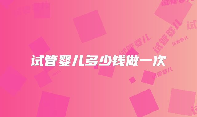 试管婴儿多少钱做一次