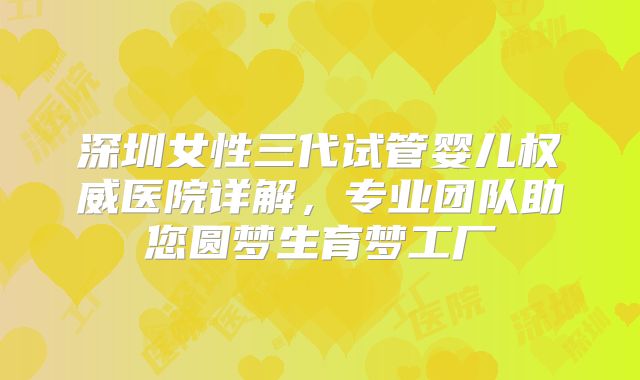 深圳女性三代试管婴儿权威医院详解，专业团队助您圆梦生育梦工厂