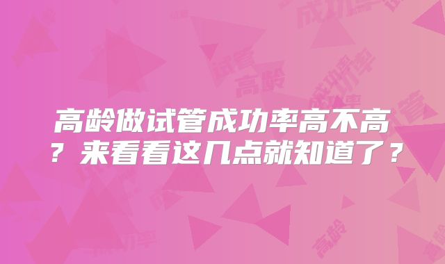 高龄做试管成功率高不高?来看看这几点就知道了?