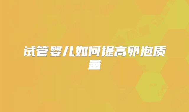 试管婴儿如何提高卵泡质量