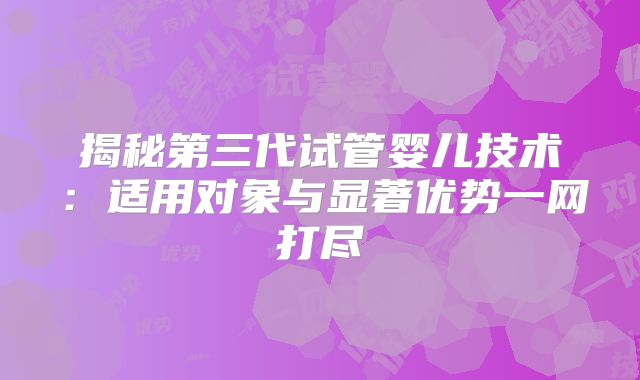 揭秘第三代试管婴儿技术:适用对象与显著优势一网打尽