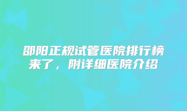 邵阳正规试管医院排行榜来了，附详细医院介绍