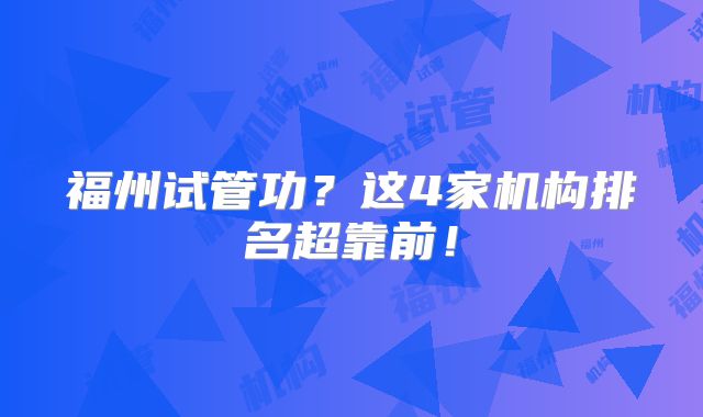 福州试管功?这4家机构排名超靠前!