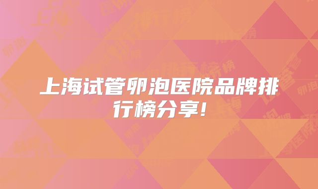 上海试管卵泡医院品牌排行榜分享!